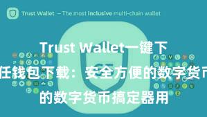 Trust Wallet一键下载安装 信任钱包下载：安全方便的数字货币搞定器用