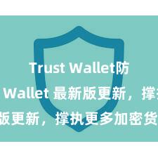 Trust Wallet防盗 Trust Wallet 最新版更新，撑执更多加密货币类型