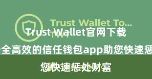 Trust Wallet官网下载流程 安全高效的信任钱包app助您快速惩处财富