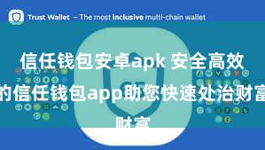 信任钱包安卓apk 安全高效的信任钱包app助您快速处治财富