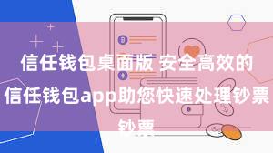 信任钱包桌面版 安全高效的信任钱包app助您快速处理钞票