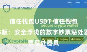 信任钱包USDT 信任钱包iOS版：安全浮浅的数字钞票惩处器具