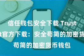 信任钱包安全下载 Trust Wallet官方下载：安全苟简的加密货币钱包