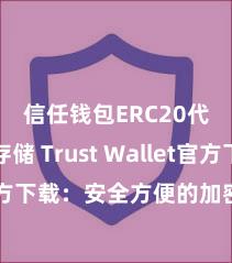 信任钱包ERC20代币存储 Trust Wallet官方下载：安全方便的加密货币钱包